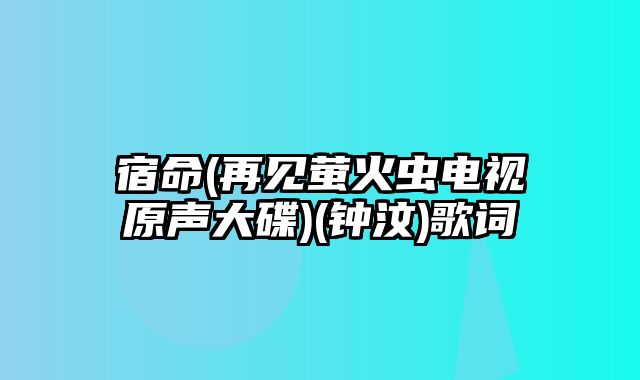 宿命(再见萤火虫电视原声大碟)(钟汶)歌词