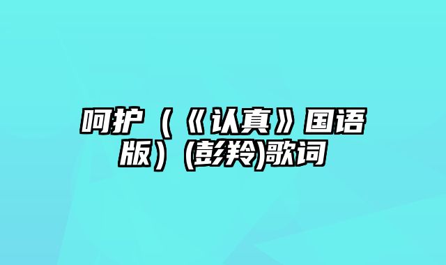 呵护（《认真》国语版）(彭羚)歌词