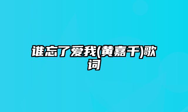 谁忘了爱我(黄嘉千)歌词