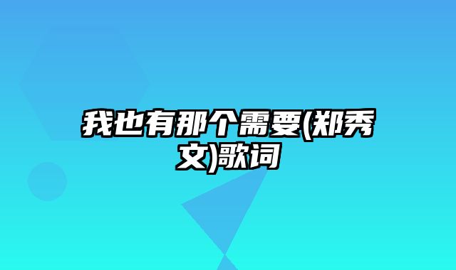 我也有那个需要(郑秀文)歌词