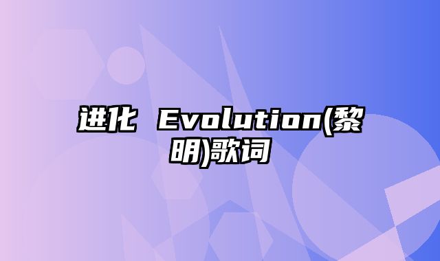 进化 Evolution(黎明)歌词