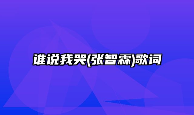 谁说我哭(张智霖)歌词