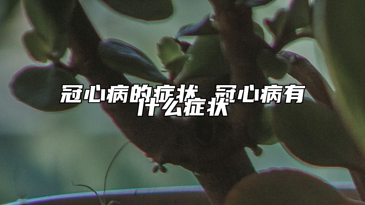 冠心病的症状 冠心病有什么症状