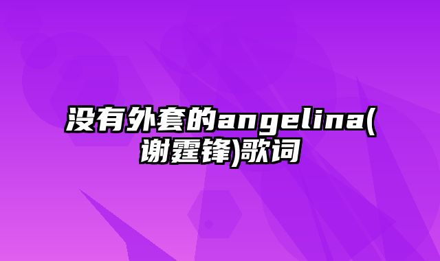 没有外套的angelina(谢霆锋)歌词