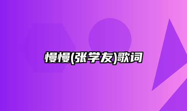 慢慢(张学友)歌词