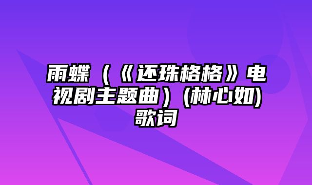 雨蝶（《还珠格格》电视剧主题曲）(林心如)歌词