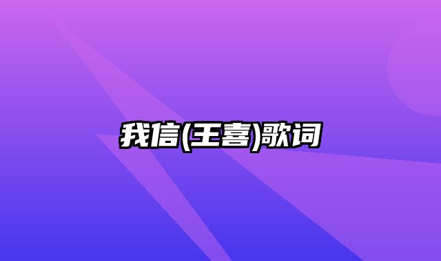 我信(王喜)歌词