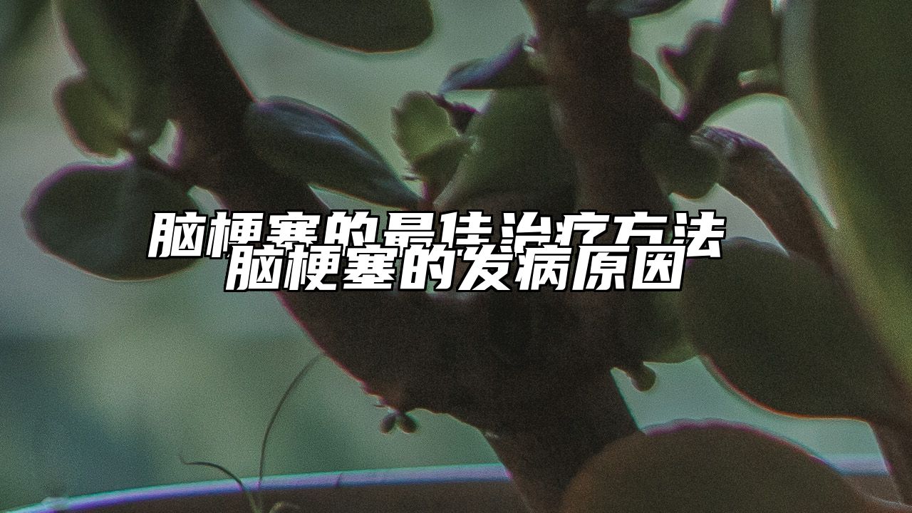 脑梗塞的最佳治疗方法 脑梗塞的发病原因