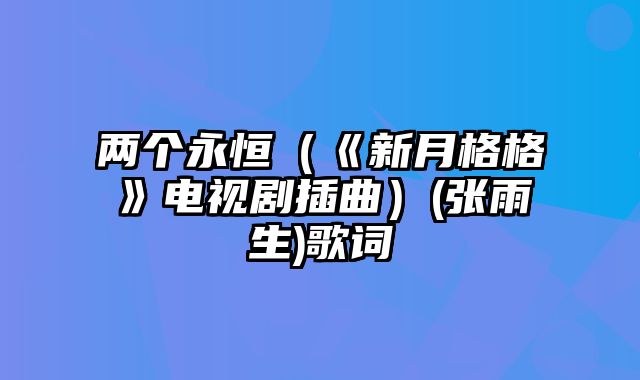 两个永恒（《新月格格》电视剧插曲）(张雨生)歌词