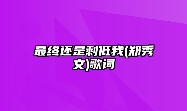 最终还是剩低我(郑秀文)歌词