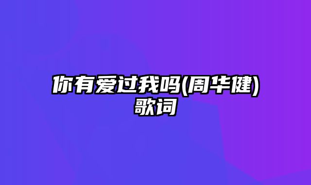 你有爱过我吗(周华健)歌词