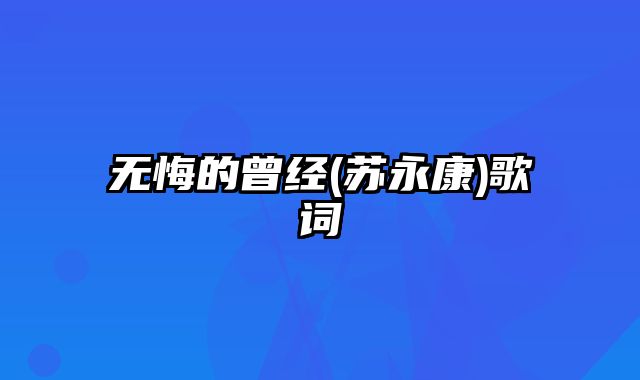 无悔的曾经(苏永康)歌词