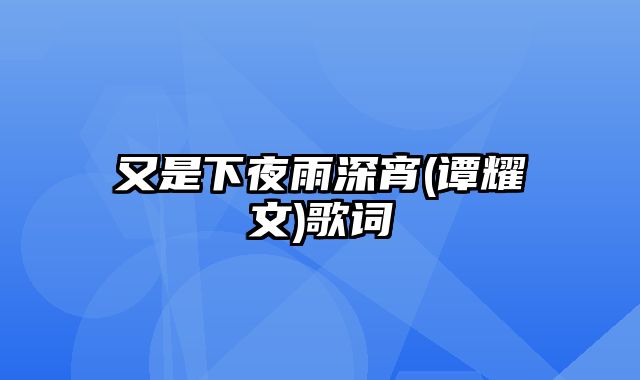 又是下夜雨深宵(谭耀文)歌词