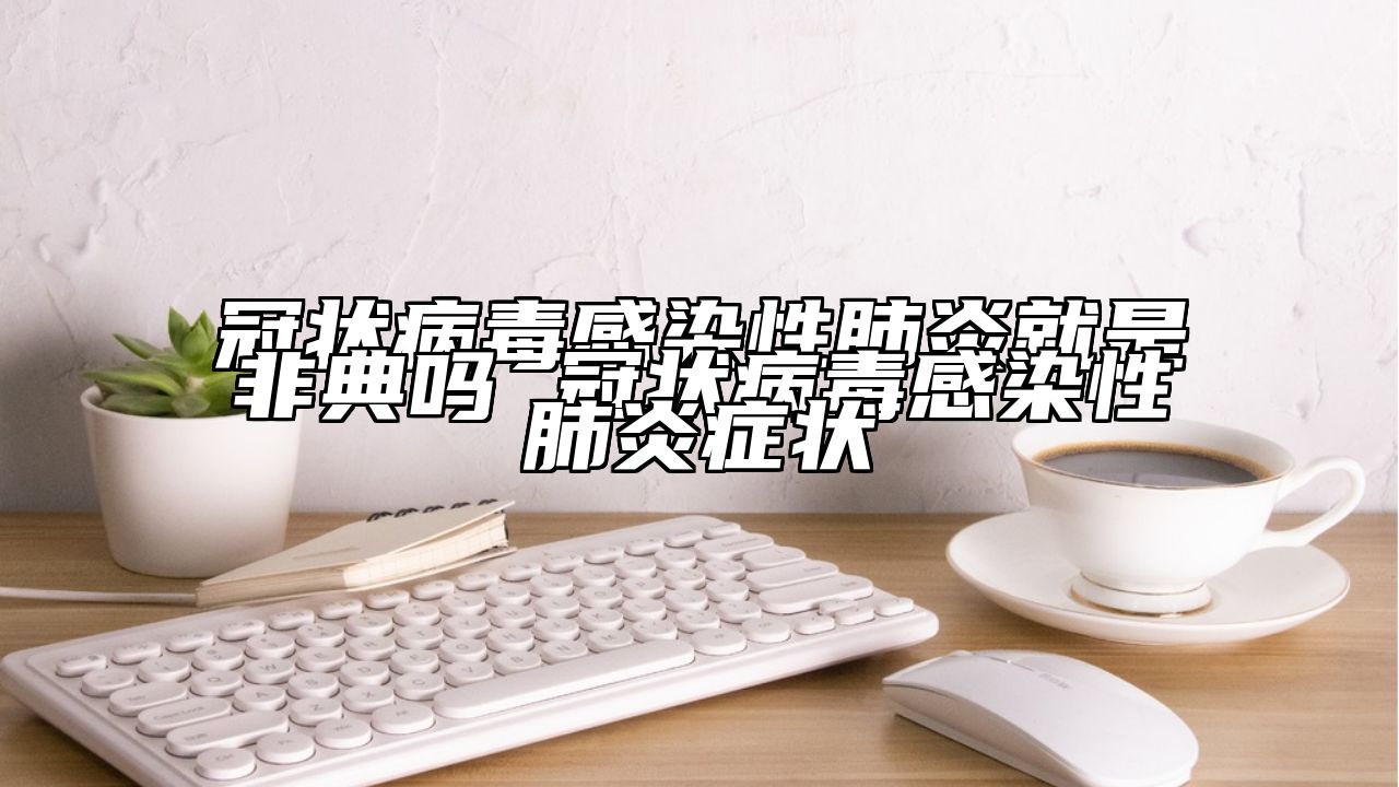 冠状病毒感染性肺炎就是非典吗 冠状病毒感染性肺炎症状