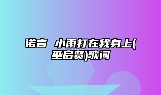 诺言 小雨打在我身上(巫启贤)歌词