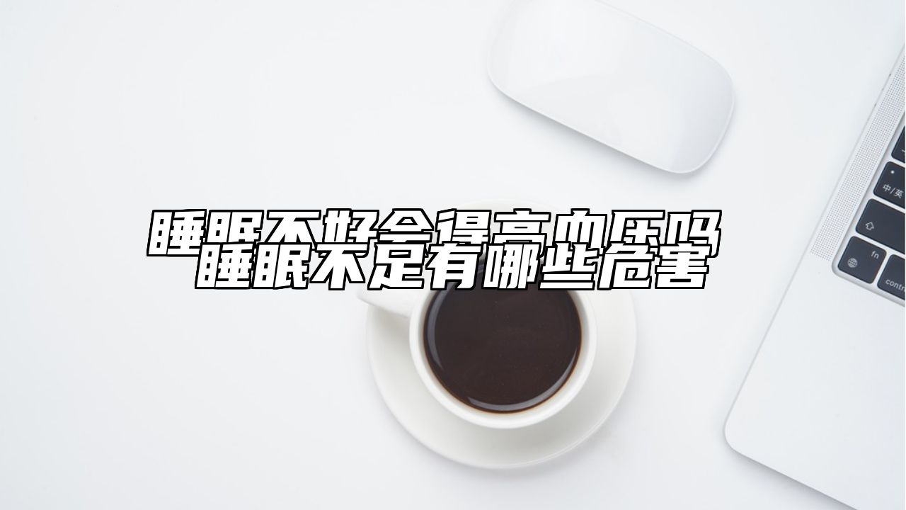 睡眠不好会得高血压吗 睡眠不足有哪些危害