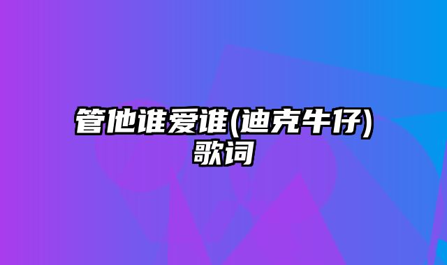 管他谁爱谁(迪克牛仔)歌词