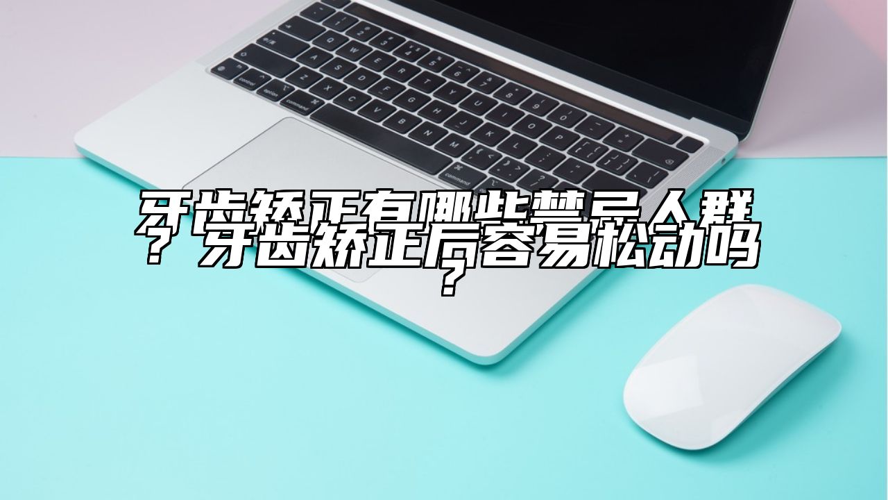 牙齿矫正有哪些禁忌人群？牙齿矫正后容易松动吗？