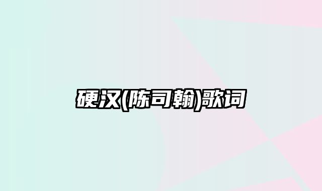 硬汉(陈司翰)歌词