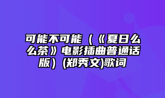 可能不可能（《夏日么么茶》电影插曲普通话版）(郑秀文)歌词