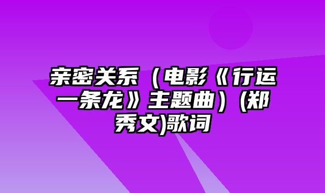 亲密关系（电影《行运一条龙》主题曲）(郑秀文)歌词