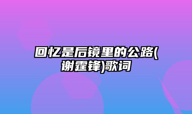 回忆是后镜里的公路(谢霆锋)歌词