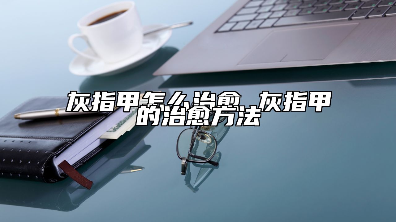 灰指甲怎么治愈 灰指甲的治愈方法