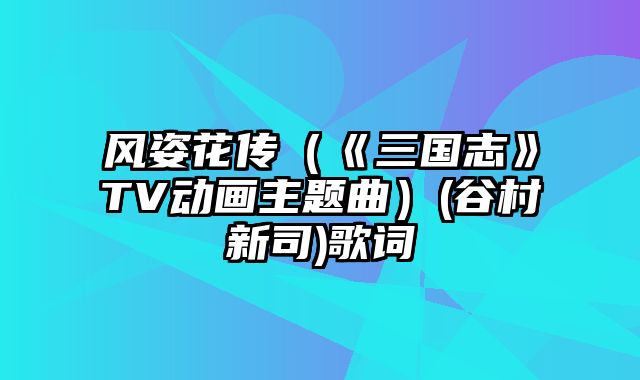 风姿花传（《三国志》TV动画主题曲）(谷村新司)歌词