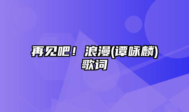 再见吧！浪漫(谭咏麟)歌词