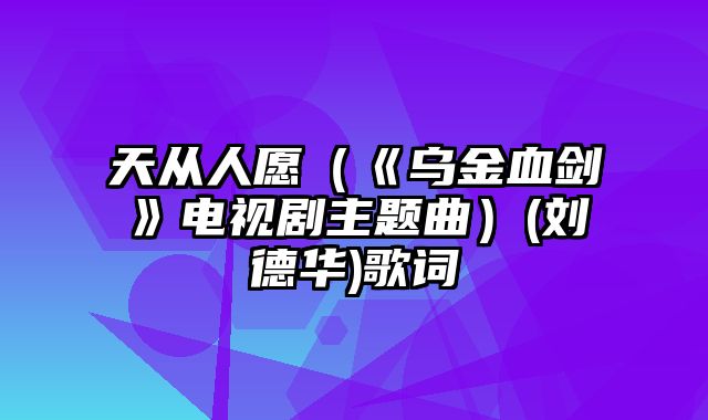 天从人愿（《乌金血剑》电视剧主题曲）(刘德华)歌词