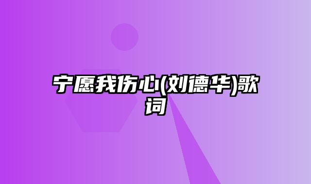 宁愿我伤心(刘德华)歌词