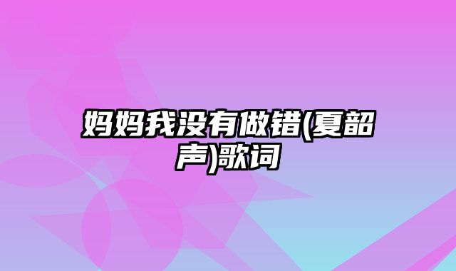 妈妈我没有做错(夏韶声)歌词