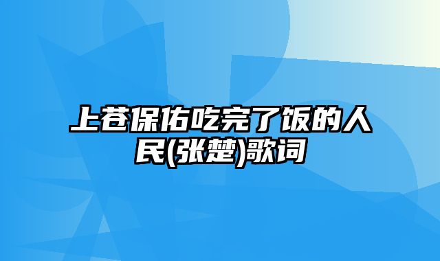 上苍保佑吃完了饭的人民(张楚)歌词