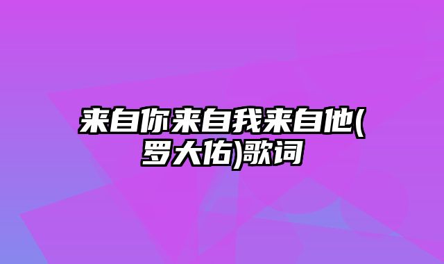 来自你来自我来自他(罗大佑)歌词