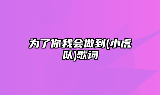 为了你我会做到(小虎队)歌词