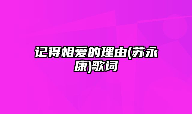 记得相爱的理由(苏永康)歌词