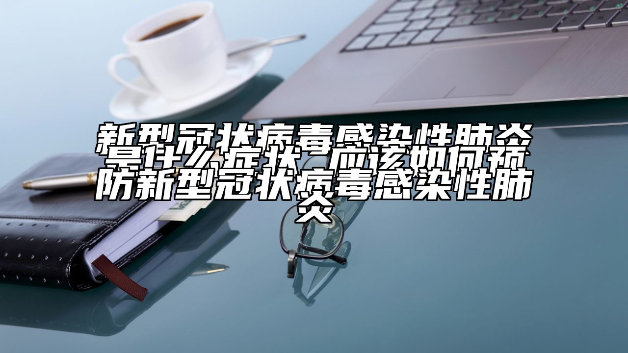 新型冠状病毒感染性肺炎是什么症状 应该如何预防新型冠状病毒感染性肺炎