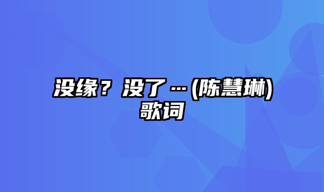 没缘？没了…(陈慧琳)歌词