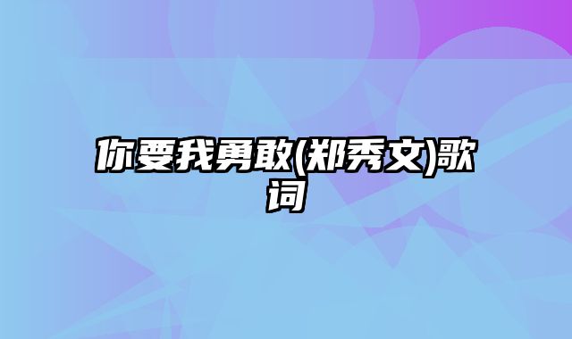 你要我勇敢(郑秀文)歌词