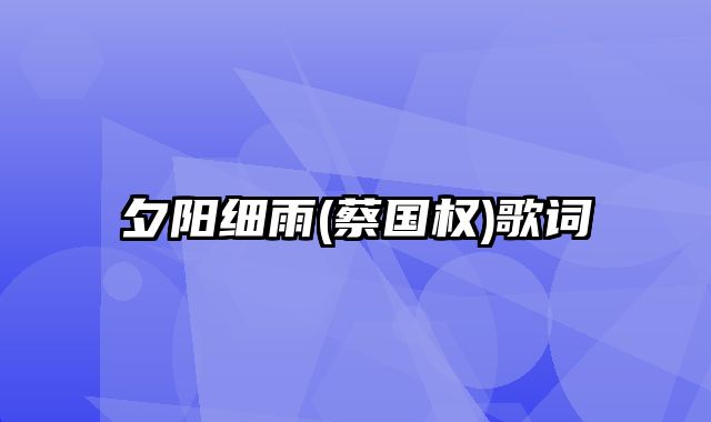 夕阳细雨(蔡国权)歌词