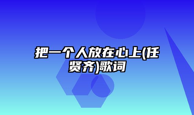 把一个人放在心上(任贤齐)歌词