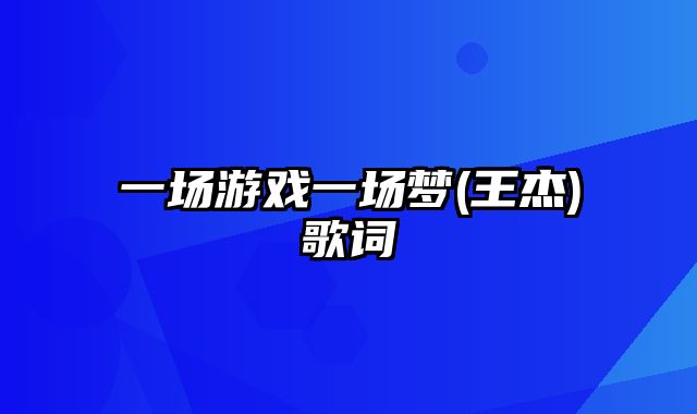 一场游戏一场梦(王杰)歌词