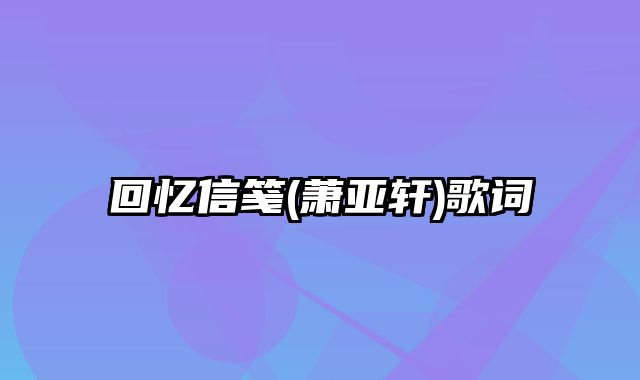 回忆信笺(萧亚轩)歌词