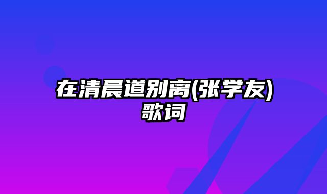 在清晨道别离(张学友)歌词