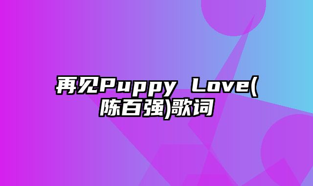 再见Puppy Love(陈百强)歌词