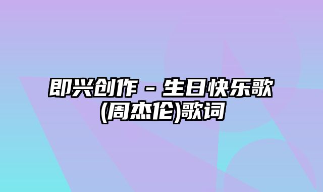 即兴创作－生日快乐歌(周杰伦)歌词