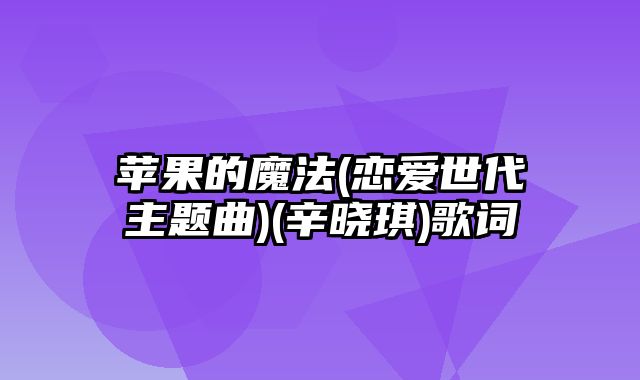 苹果的魔法(恋爱世代主题曲)(辛晓琪)歌词