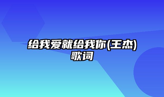 给我爱就给我你(王杰)歌词