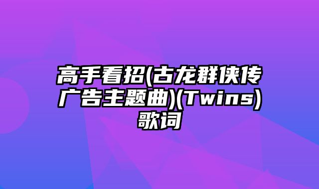 高手看招(古龙群侠传广告主题曲)(Twins)歌词