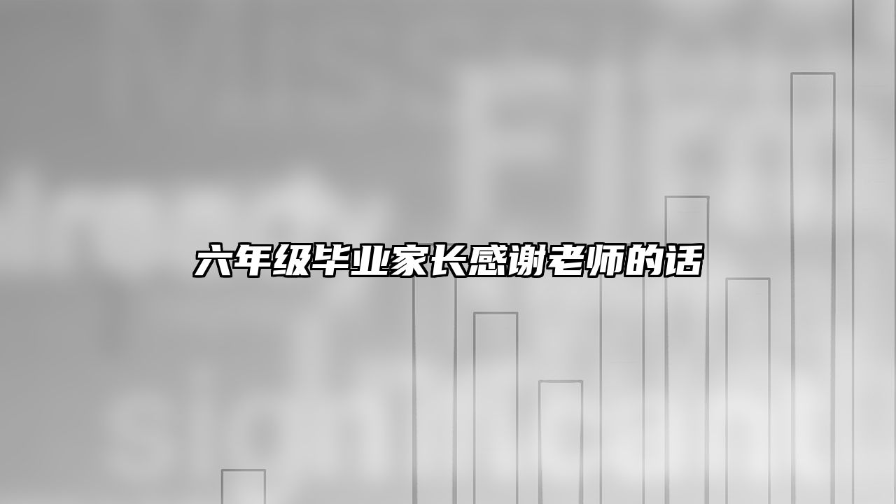 六年级毕业家长感谢老师的话